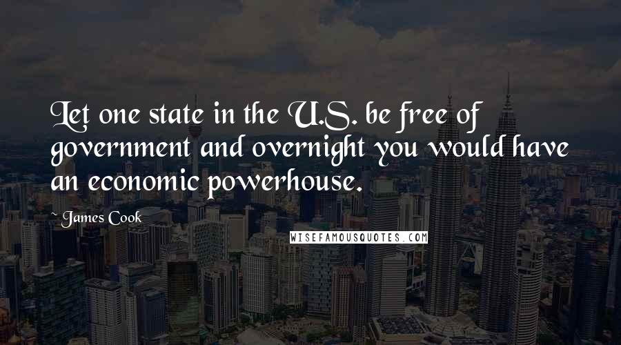 James Cook Quotes: Let one state in the U.S. be free of government and overnight you would have an economic powerhouse.