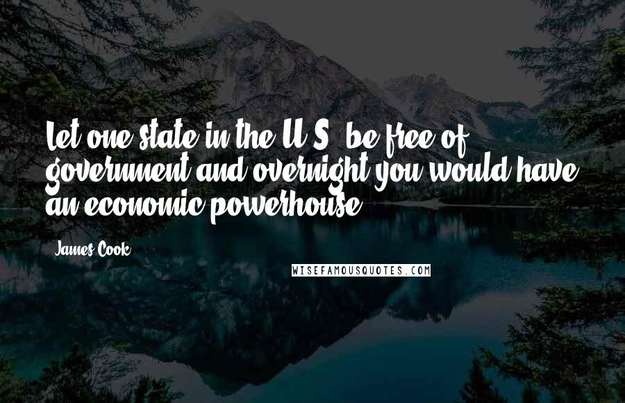 James Cook Quotes: Let one state in the U.S. be free of government and overnight you would have an economic powerhouse.