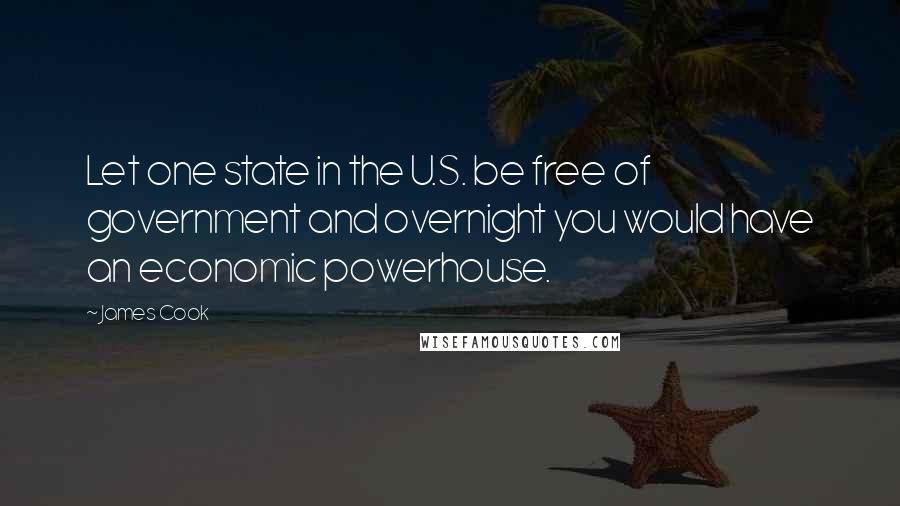 James Cook Quotes: Let one state in the U.S. be free of government and overnight you would have an economic powerhouse.