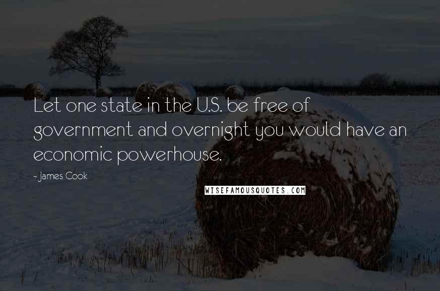 James Cook Quotes: Let one state in the U.S. be free of government and overnight you would have an economic powerhouse.