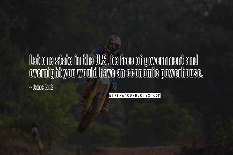 James Cook Quotes: Let one state in the U.S. be free of government and overnight you would have an economic powerhouse.