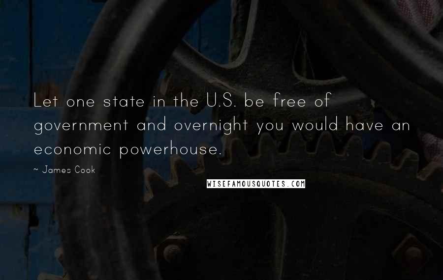 James Cook Quotes: Let one state in the U.S. be free of government and overnight you would have an economic powerhouse.