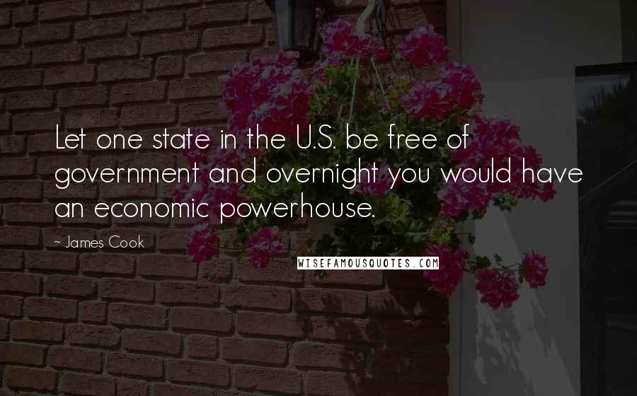 James Cook Quotes: Let one state in the U.S. be free of government and overnight you would have an economic powerhouse.