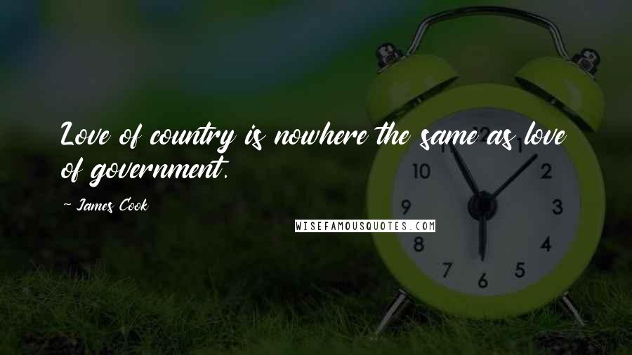 James Cook Quotes: Love of country is nowhere the same as love of government.