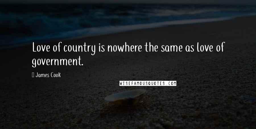 James Cook Quotes: Love of country is nowhere the same as love of government.