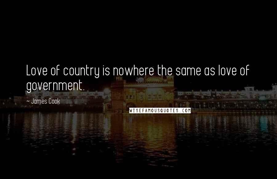 James Cook Quotes: Love of country is nowhere the same as love of government.