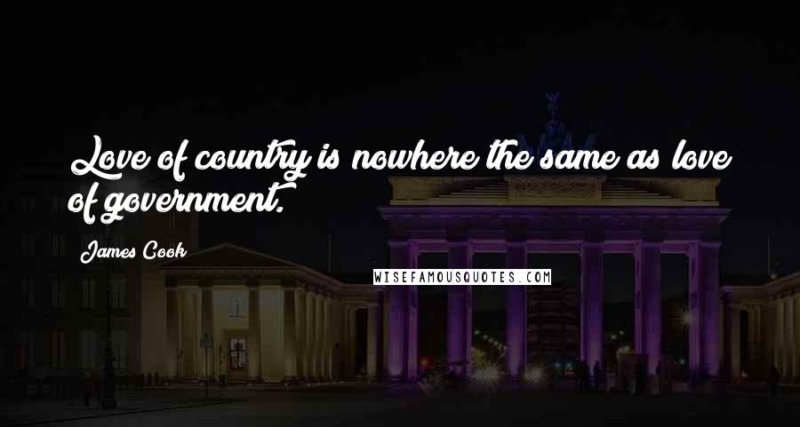 James Cook Quotes: Love of country is nowhere the same as love of government.