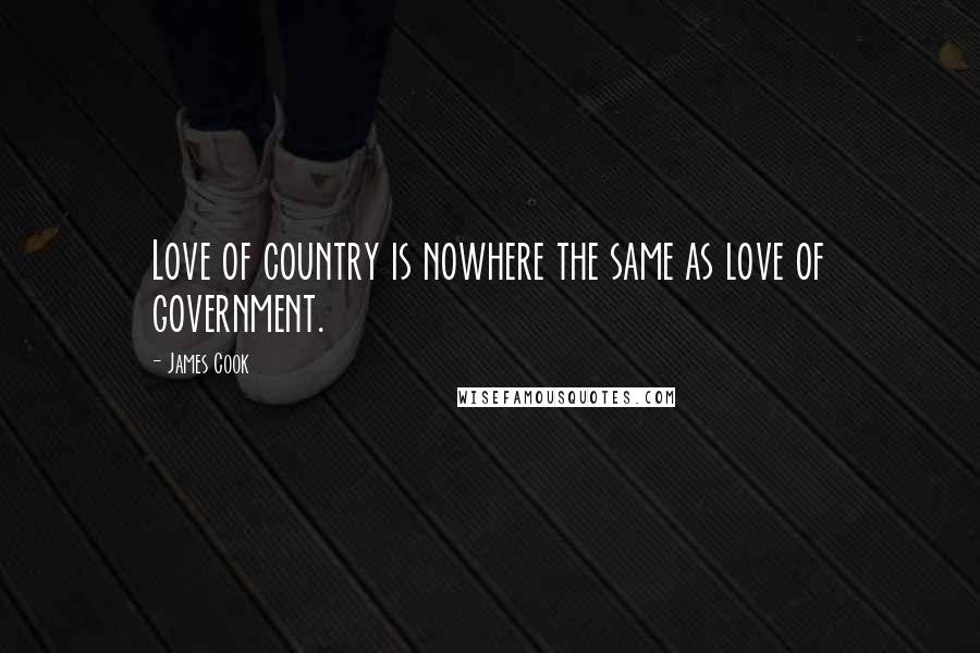 James Cook Quotes: Love of country is nowhere the same as love of government.