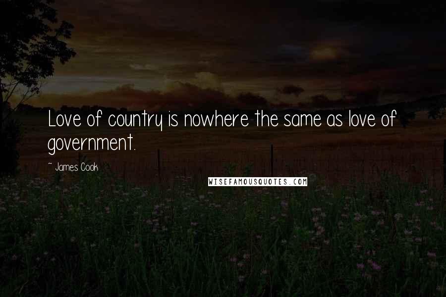 James Cook Quotes: Love of country is nowhere the same as love of government.