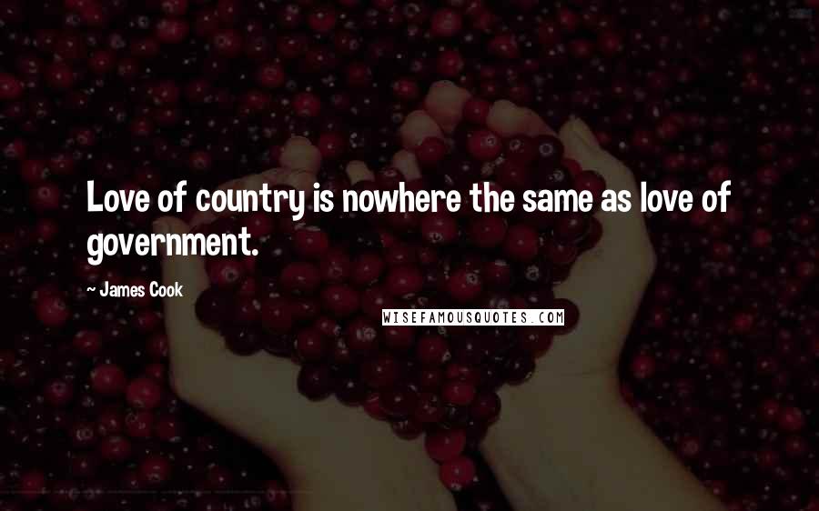James Cook Quotes: Love of country is nowhere the same as love of government.