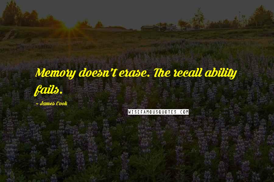 James Cook Quotes: Memory doesn't erase. The recall ability fails.