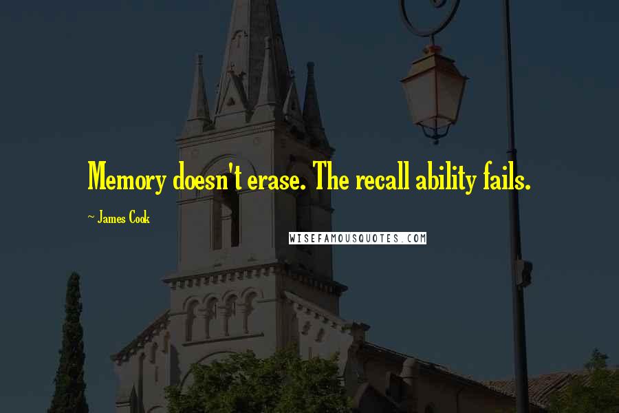 James Cook Quotes: Memory doesn't erase. The recall ability fails.