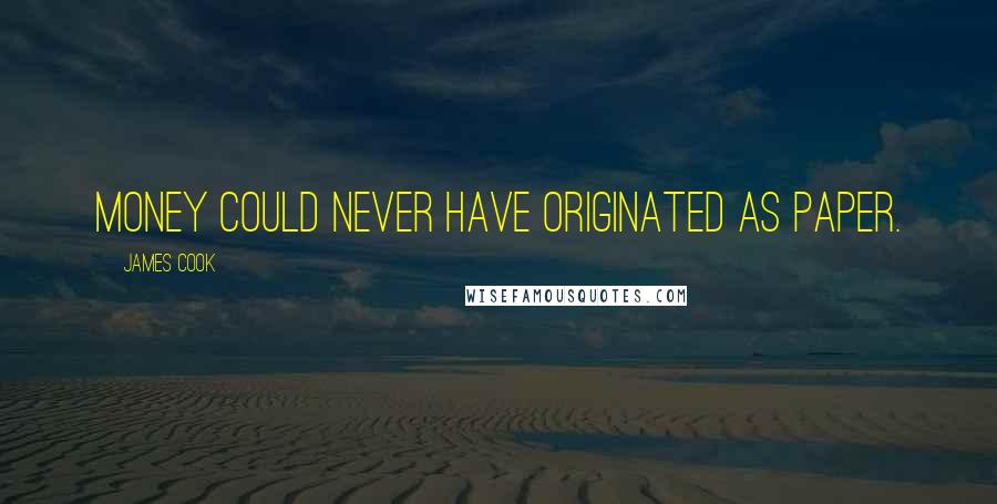 James Cook Quotes: Money could never have originated as paper.
