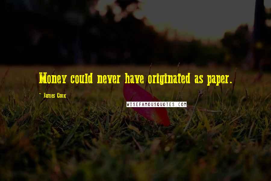 James Cook Quotes: Money could never have originated as paper.