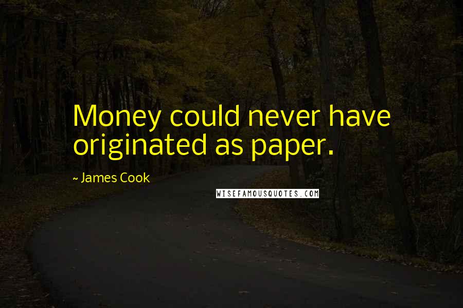 James Cook Quotes: Money could never have originated as paper.