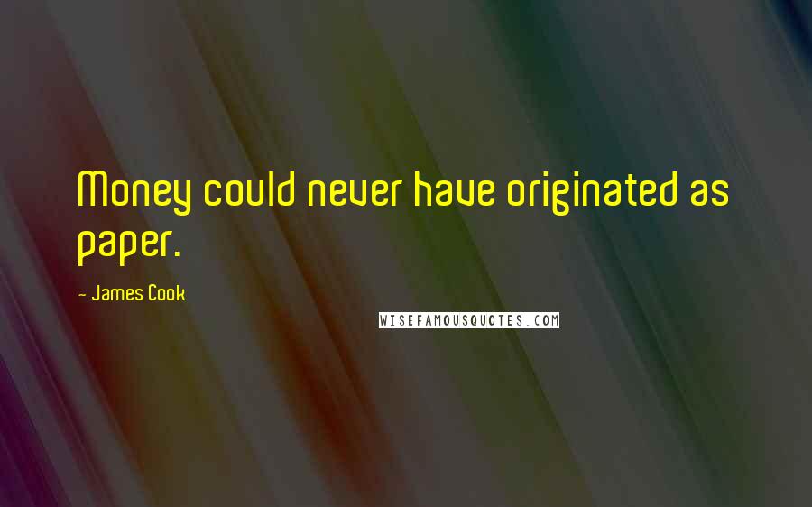 James Cook Quotes: Money could never have originated as paper.