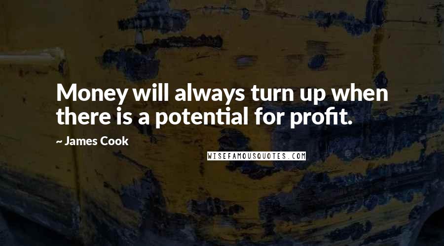 James Cook Quotes: Money will always turn up when there is a potential for profit.