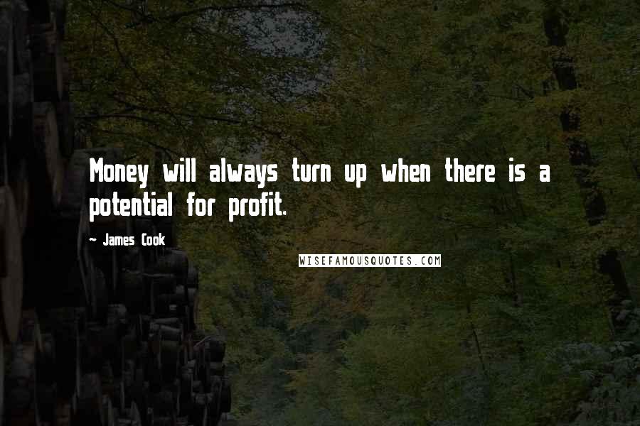 James Cook Quotes: Money will always turn up when there is a potential for profit.