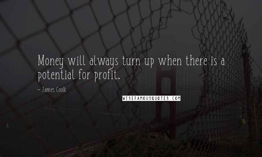 James Cook Quotes: Money will always turn up when there is a potential for profit.