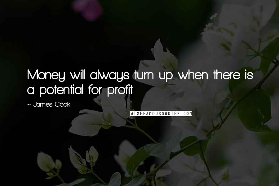 James Cook Quotes: Money will always turn up when there is a potential for profit.