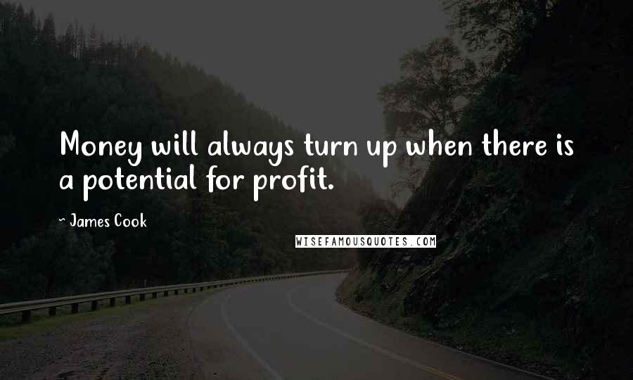 James Cook Quotes: Money will always turn up when there is a potential for profit.