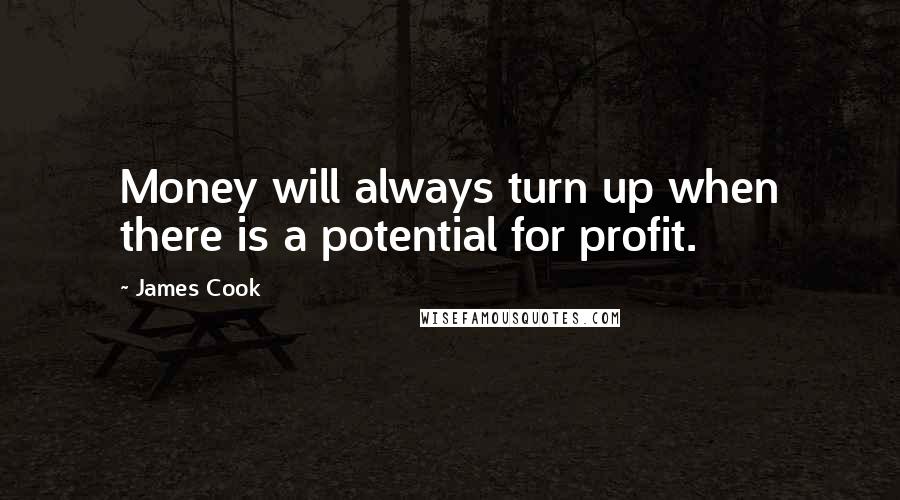 James Cook Quotes: Money will always turn up when there is a potential for profit.