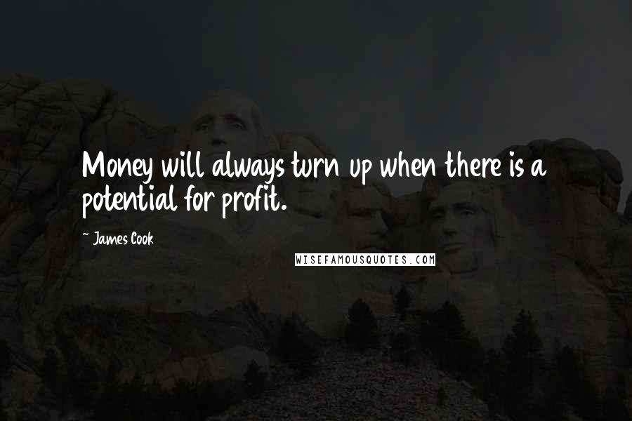 James Cook Quotes: Money will always turn up when there is a potential for profit.