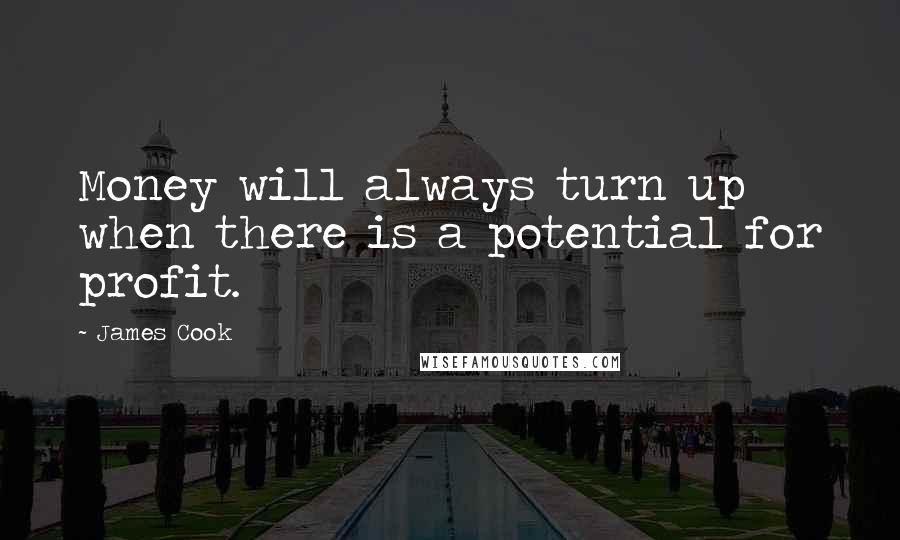 James Cook Quotes: Money will always turn up when there is a potential for profit.