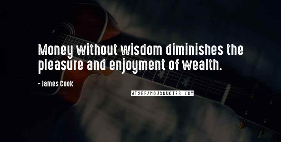 James Cook Quotes: Money without wisdom diminishes the pleasure and enjoyment of wealth.