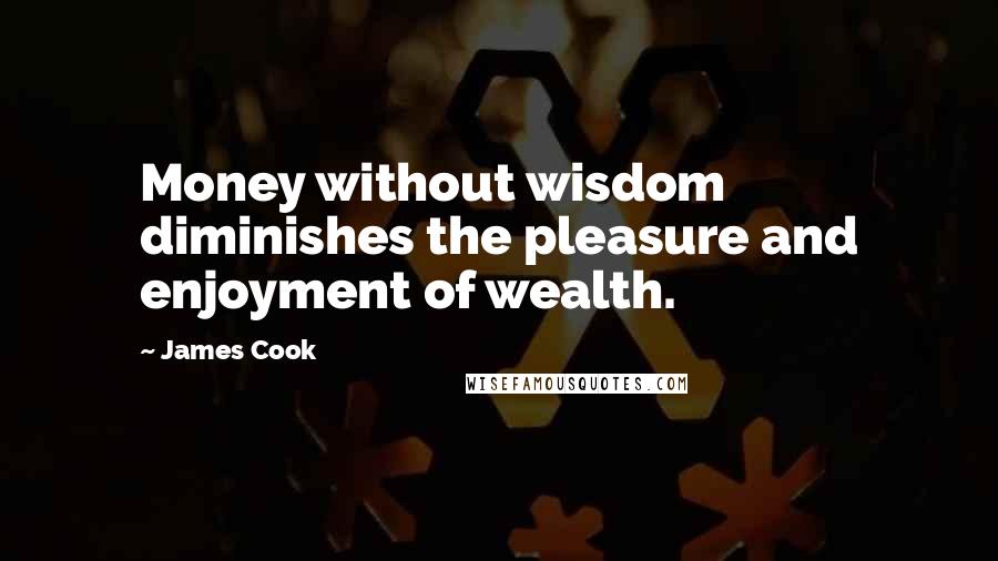 James Cook Quotes: Money without wisdom diminishes the pleasure and enjoyment of wealth.