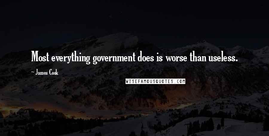 James Cook Quotes: Most everything government does is worse than useless.