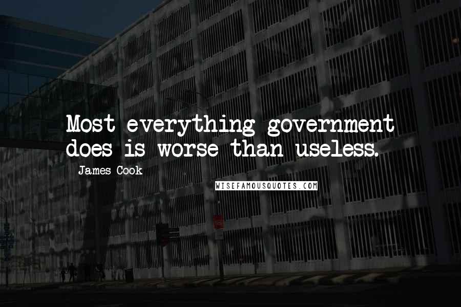 James Cook Quotes: Most everything government does is worse than useless.