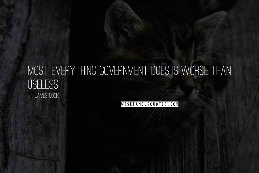 James Cook Quotes: Most everything government does is worse than useless.