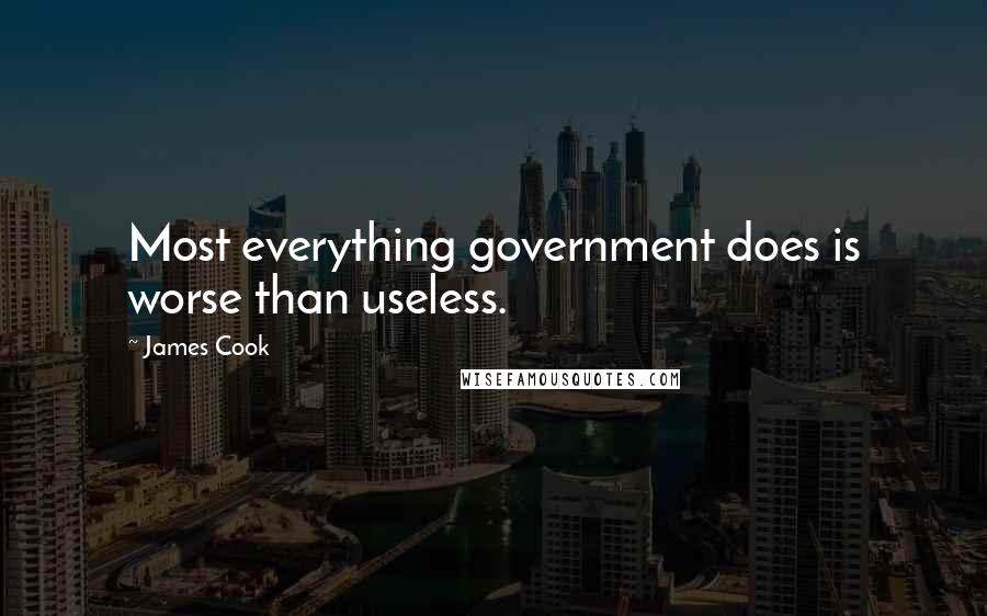 James Cook Quotes: Most everything government does is worse than useless.