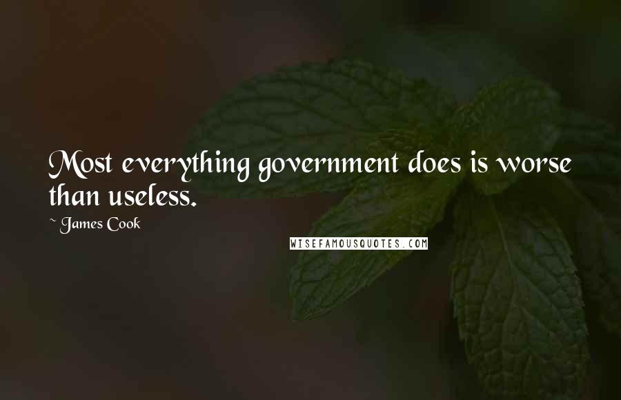 James Cook Quotes: Most everything government does is worse than useless.