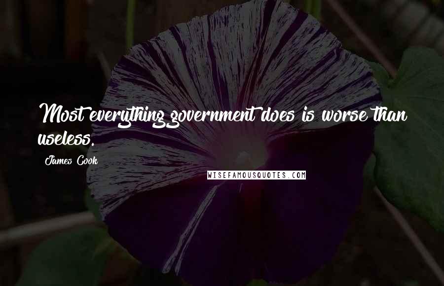 James Cook Quotes: Most everything government does is worse than useless.