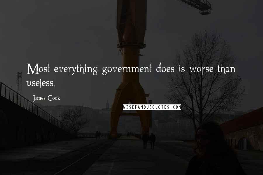 James Cook Quotes: Most everything government does is worse than useless.