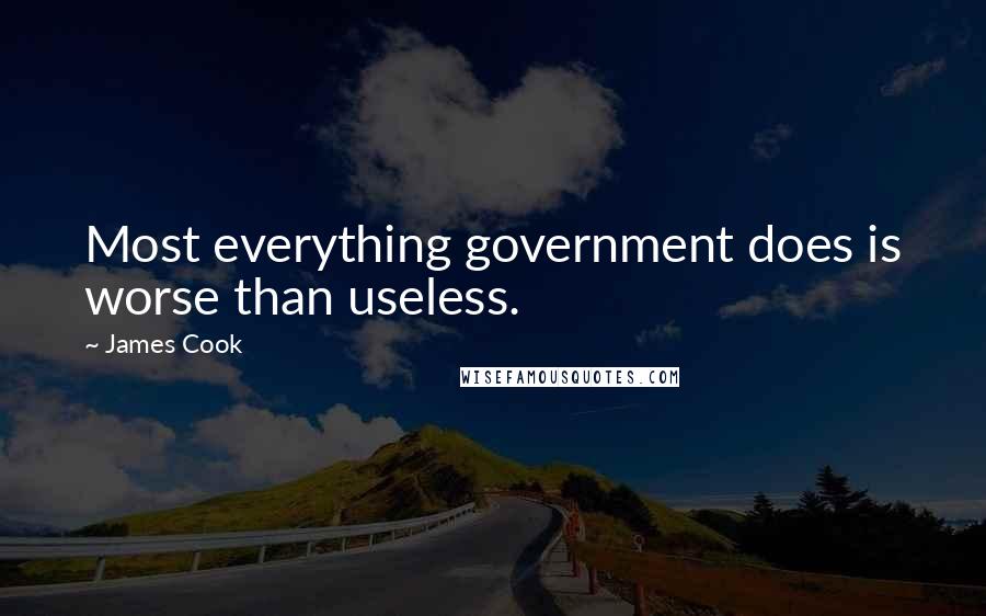 James Cook Quotes: Most everything government does is worse than useless.