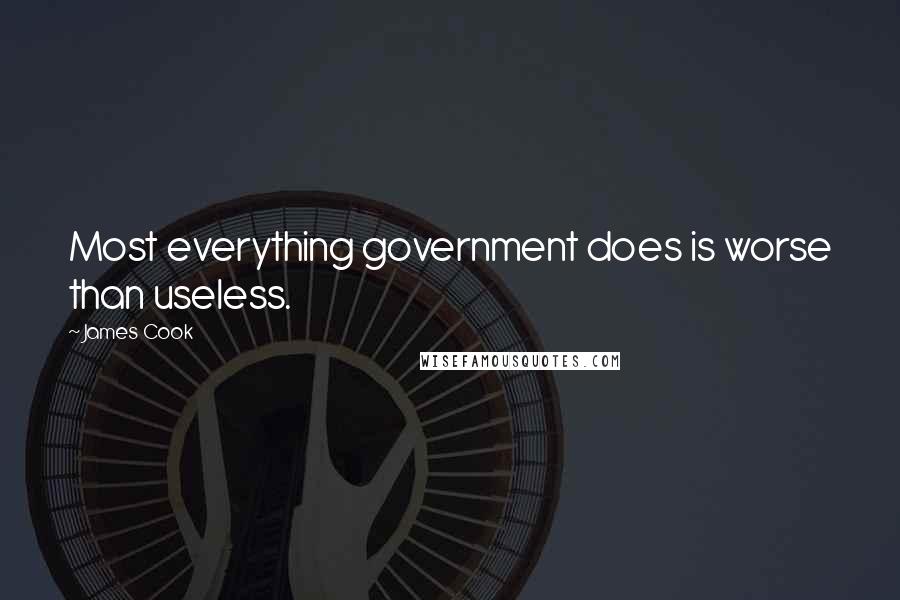 James Cook Quotes: Most everything government does is worse than useless.