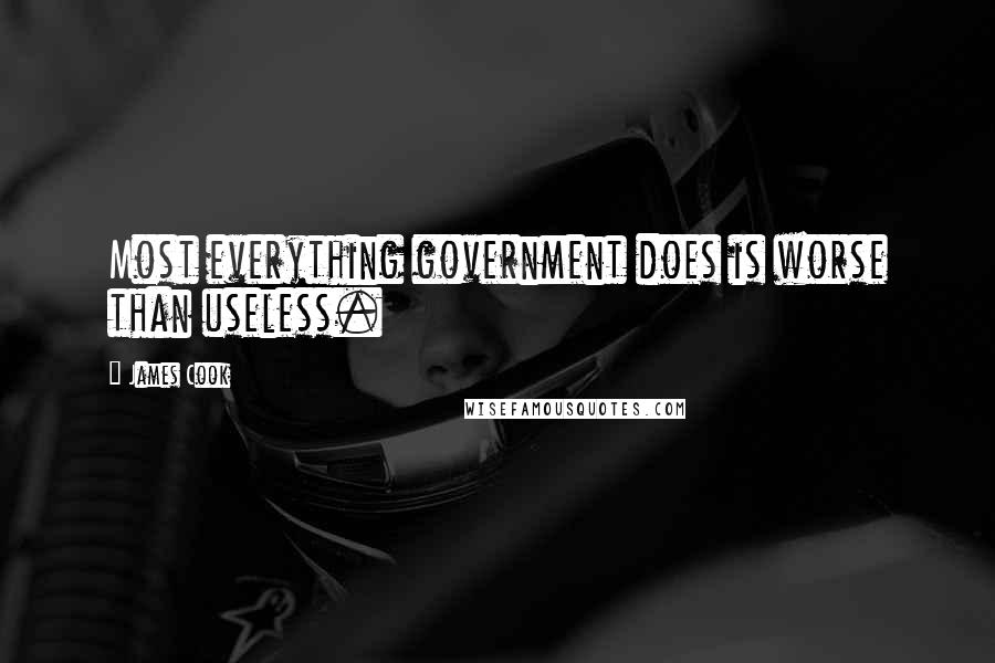 James Cook Quotes: Most everything government does is worse than useless.