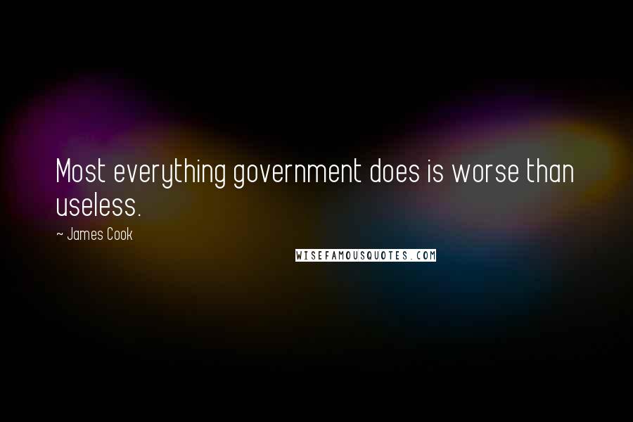 James Cook Quotes: Most everything government does is worse than useless.