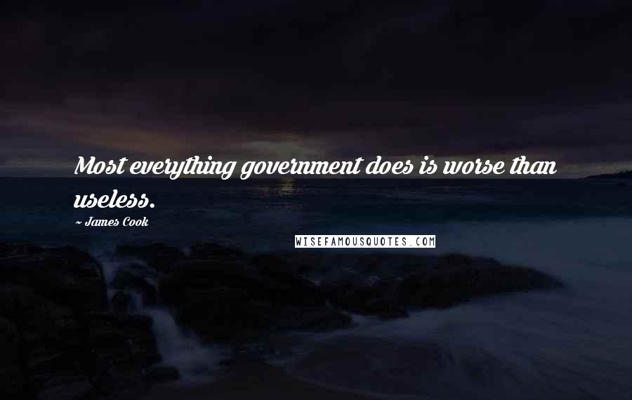 James Cook Quotes: Most everything government does is worse than useless.