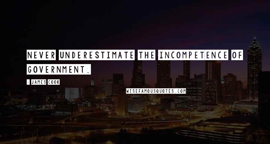 James Cook Quotes: Never underestimate the incompetence of government.