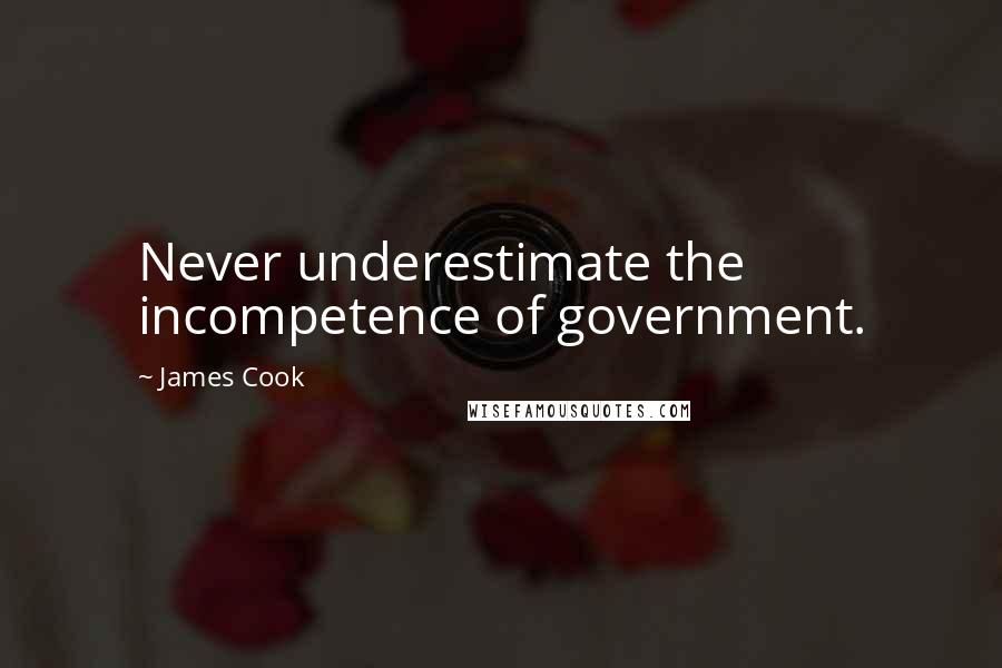 James Cook Quotes: Never underestimate the incompetence of government.