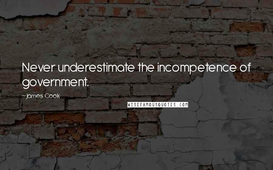 James Cook Quotes: Never underestimate the incompetence of government.