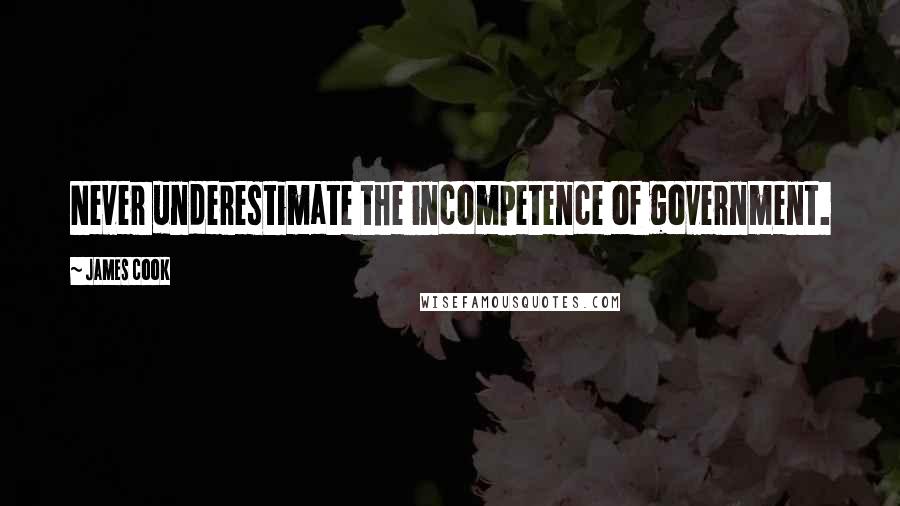 James Cook Quotes: Never underestimate the incompetence of government.