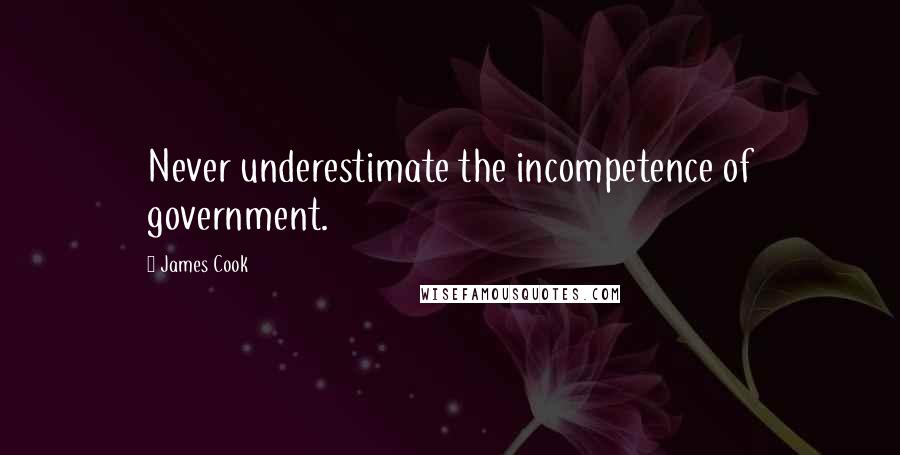 James Cook Quotes: Never underestimate the incompetence of government.