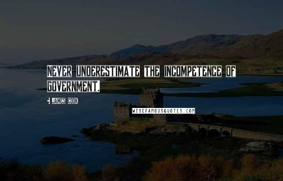 James Cook Quotes: Never underestimate the incompetence of government.