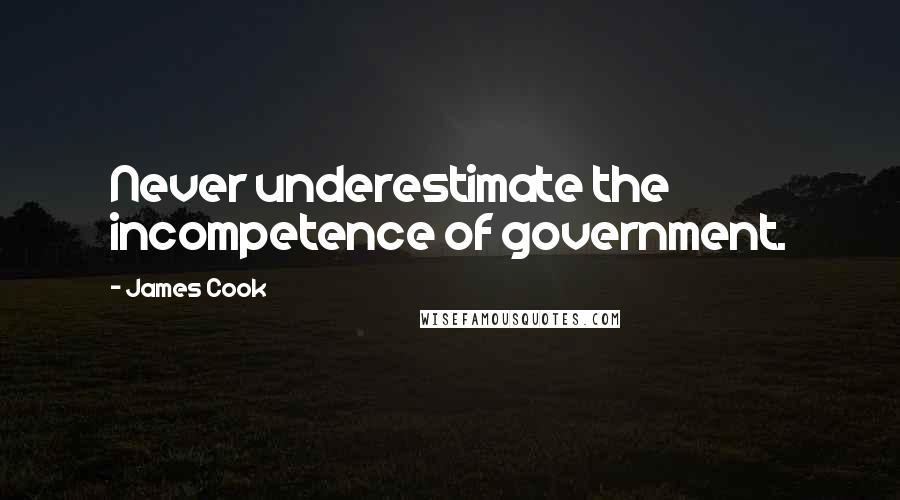 James Cook Quotes: Never underestimate the incompetence of government.