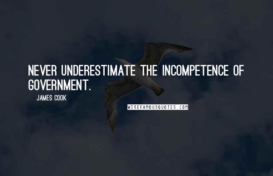 James Cook Quotes: Never underestimate the incompetence of government.